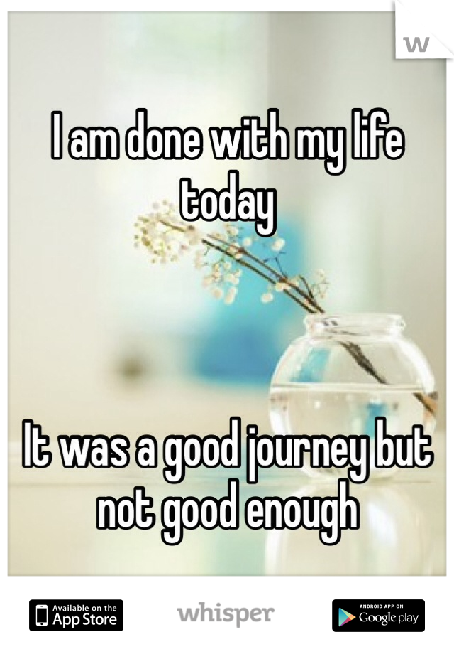 I am done with my life today



It was a good journey but not good enough 
