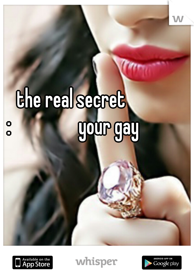 the real secret :






your gay
