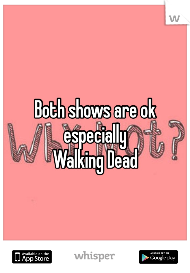 Both shows are ok especially 
Walking Dead