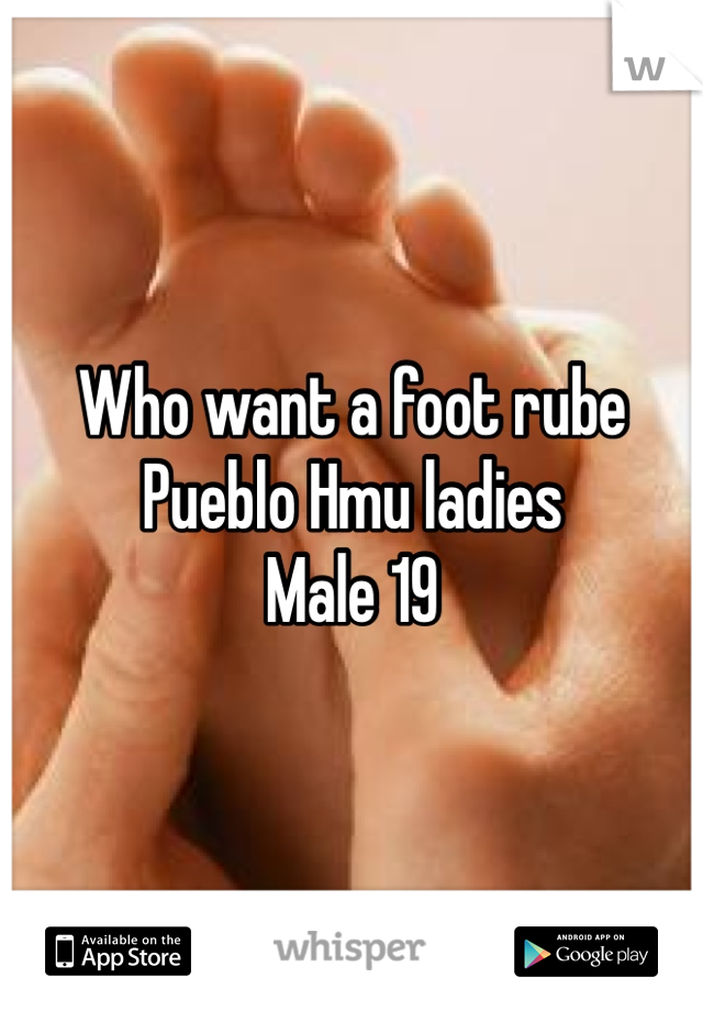 Who want a foot rube 
Pueblo Hmu ladies 
Male 19