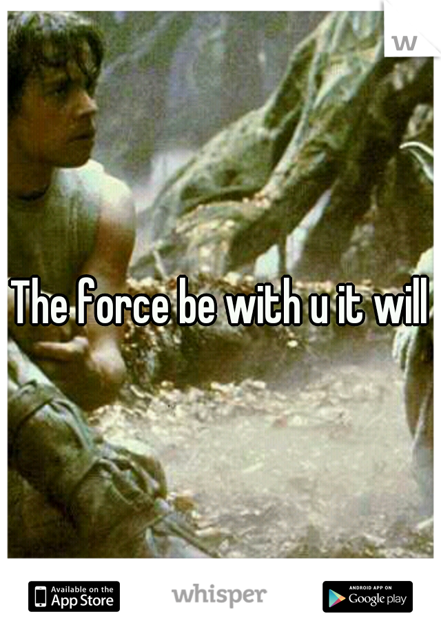 The force be with u it will