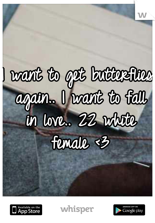 I want to get butterflies again.. I want to fall in love.. 22 white female <3