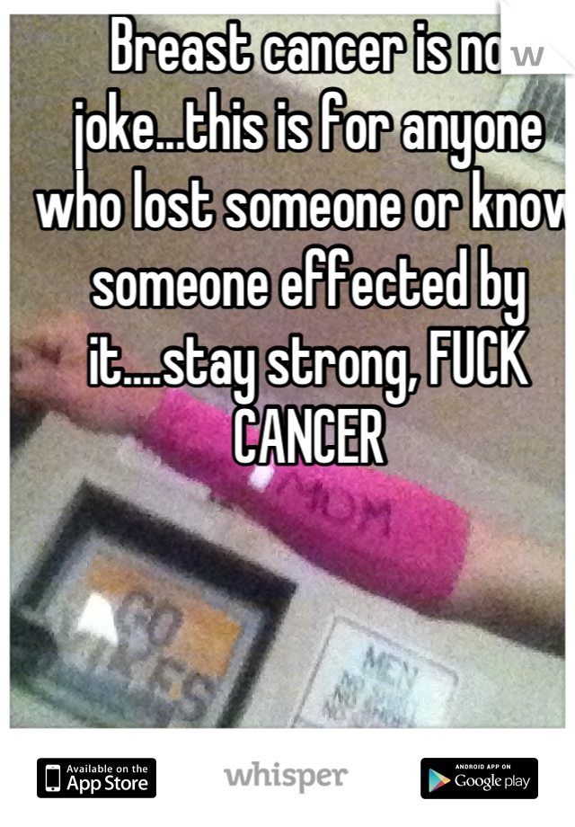 Breast cancer is no joke...this is for anyone who lost someone or know someone effected by it....stay strong, FUCK CANCER