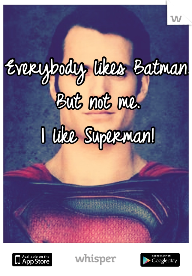 Everybody likes Batman. 
But not me. 
I like Superman! 