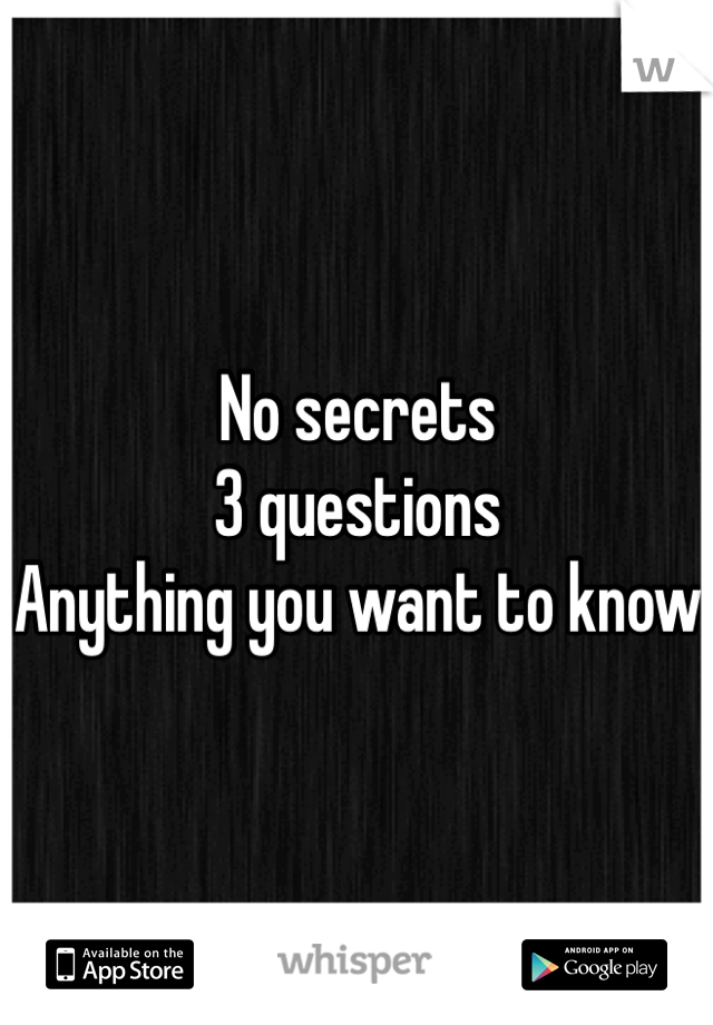 No secrets
3 questions
Anything you want to know
