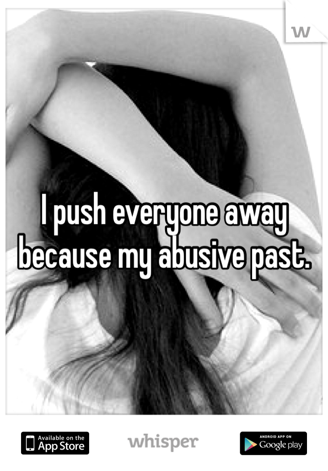 I push everyone away because my abusive past. 