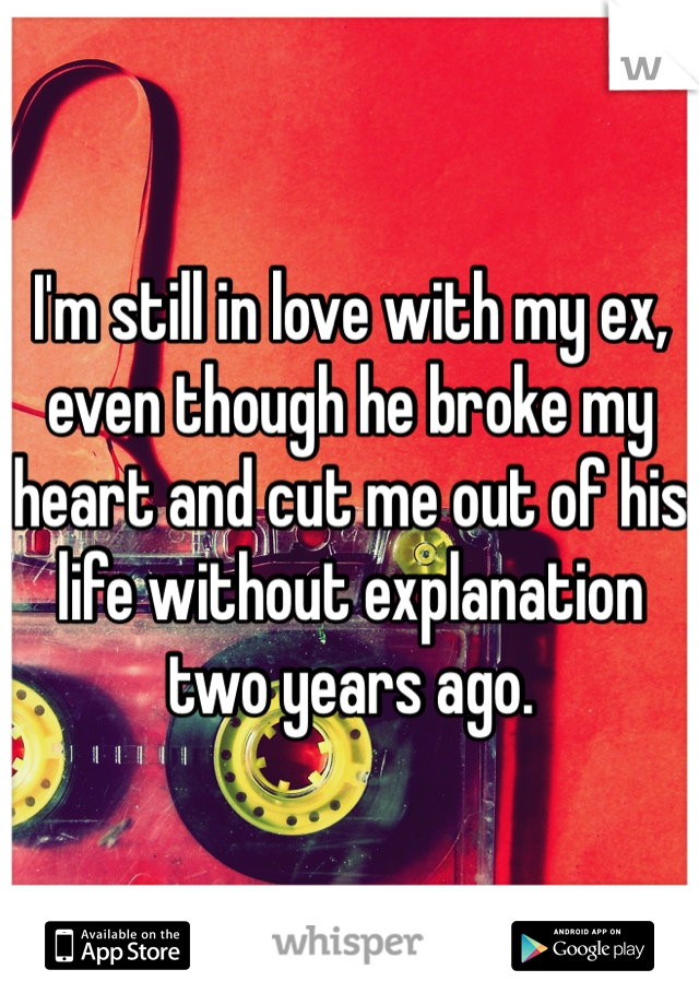 I'm still in love with my ex, even though he broke my heart and cut me out of his life without explanation two years ago.
