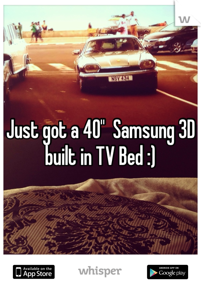 Just got a 40"  Samsung 3D built in TV Bed :)
