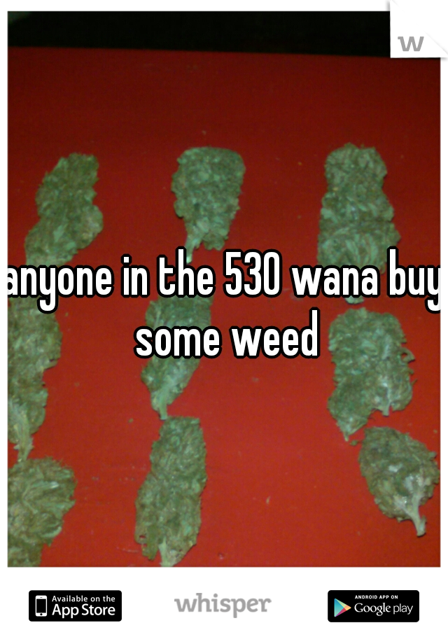 anyone in the 530 wana buy some weed