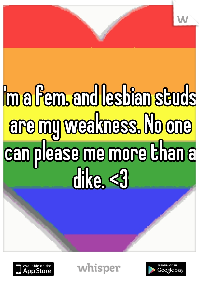 I'm a fem. and lesbian studs are my weakness. No one can please me more than a dike. <3