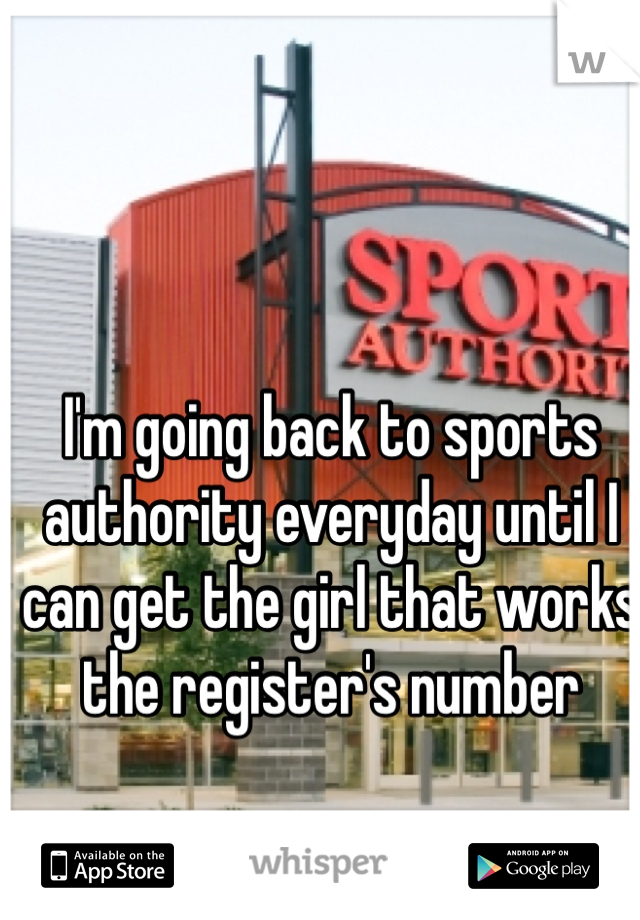 I'm going back to sports authority everyday until I can get the girl that works the register's number 