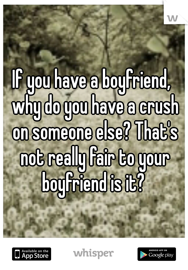 If you have a boyfriend,  why do you have a crush on someone else? That's not really fair to your boyfriend is it? 
