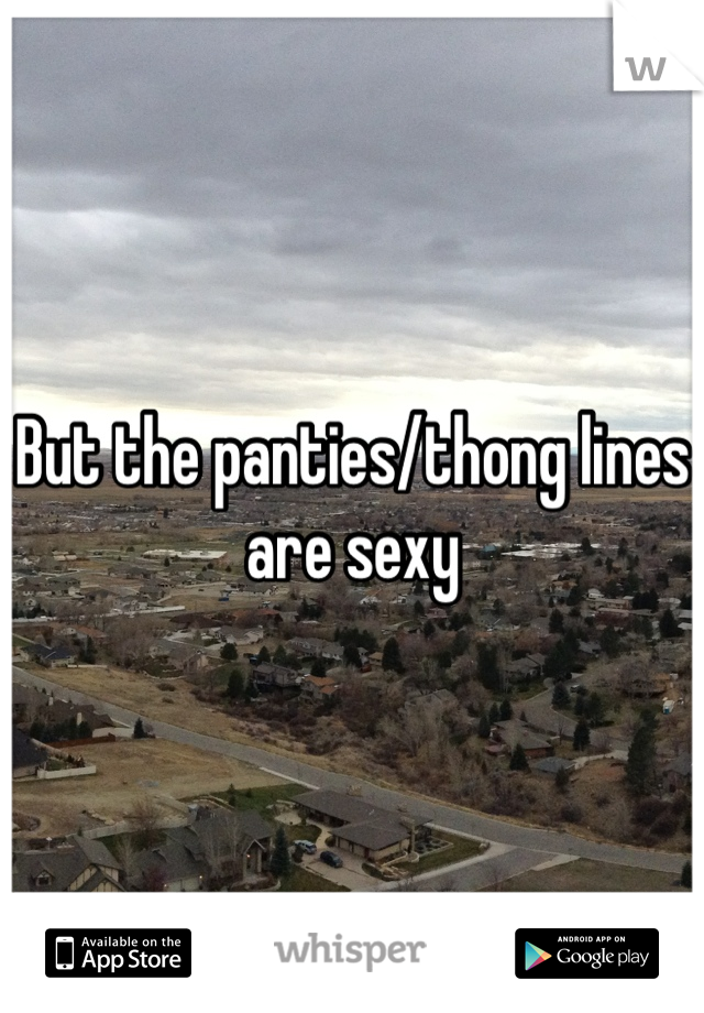 But the panties/thong lines are sexy