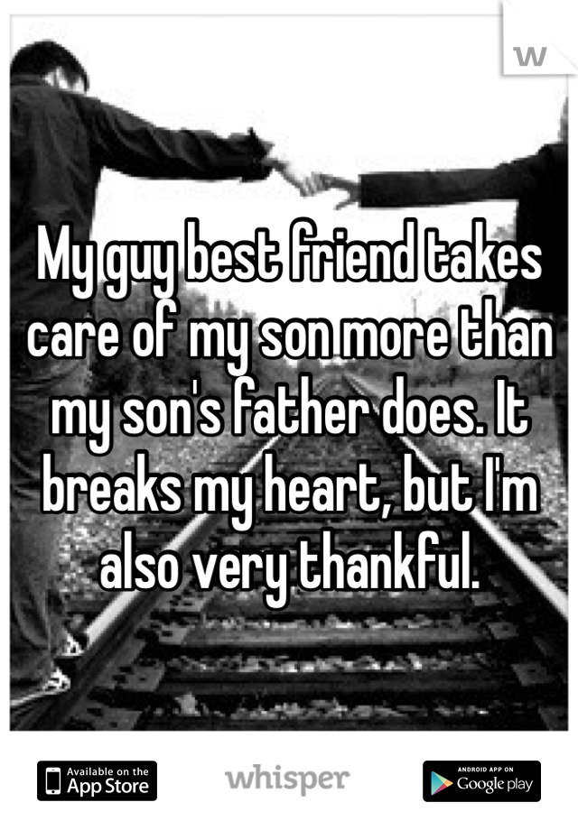 My guy best friend takes care of my son more than my son's father does. It breaks my heart, but I'm also very thankful. 