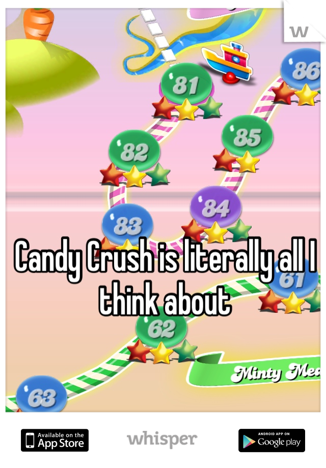 Candy Crush is literally all I think about