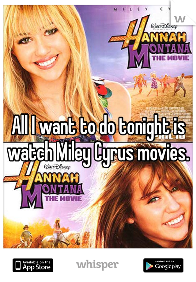 All I want to do tonight is watch Miley Cyrus movies. 