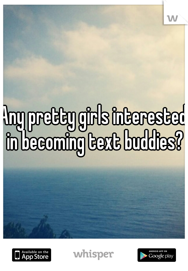 Any pretty girls interested in becoming text buddies?