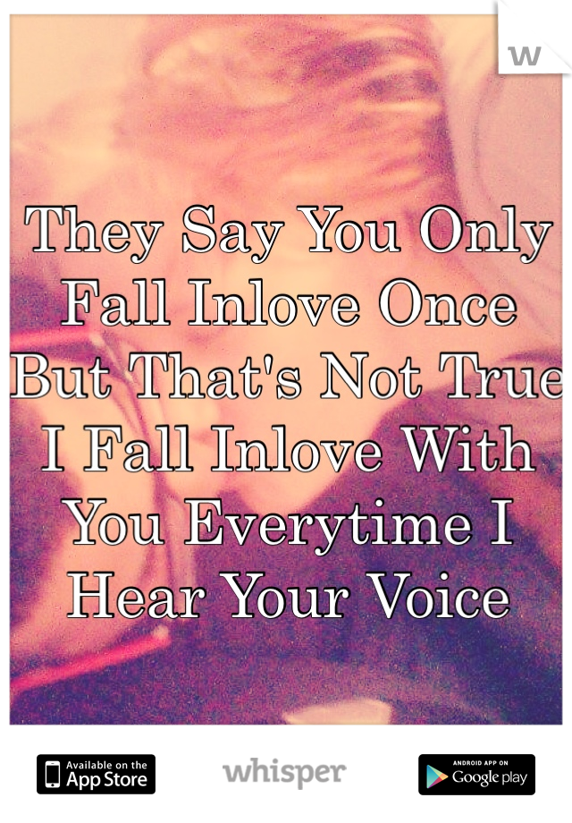 They Say You Only Fall Inlove Once But That's Not True I Fall Inlove With You Everytime I Hear Your Voice 