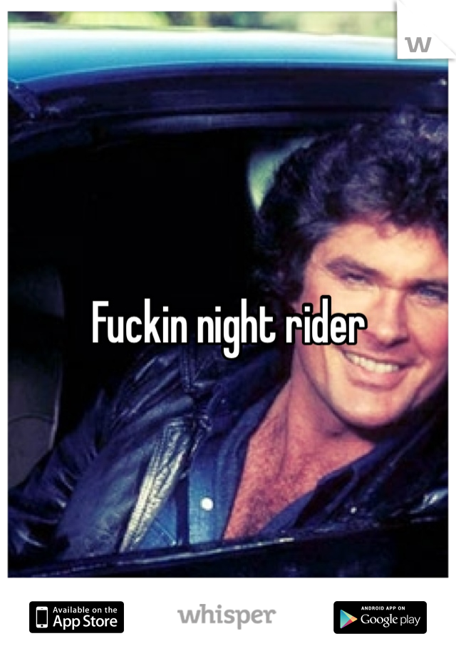 Fuckin night rider 