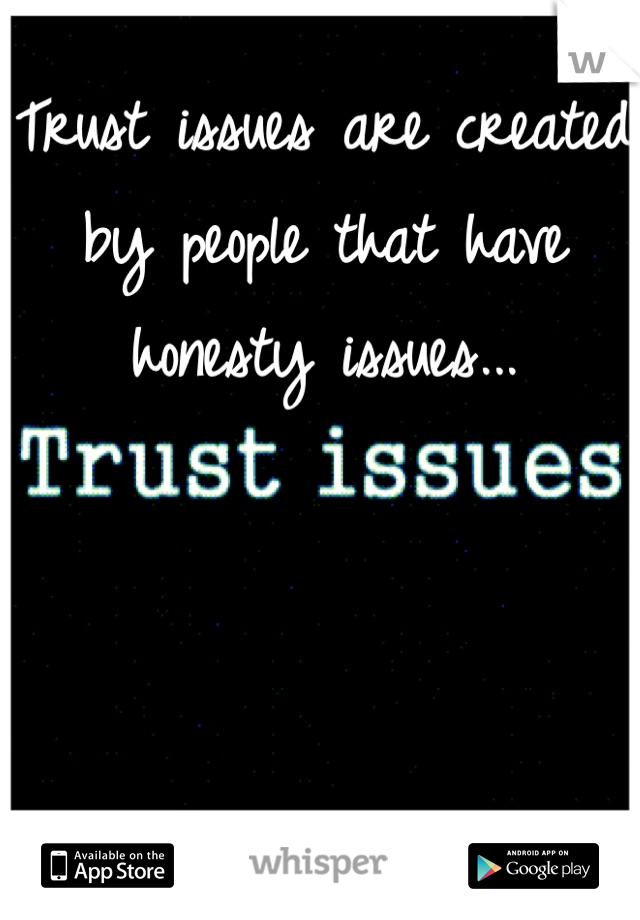Trust issues are created by people that have honesty issues...