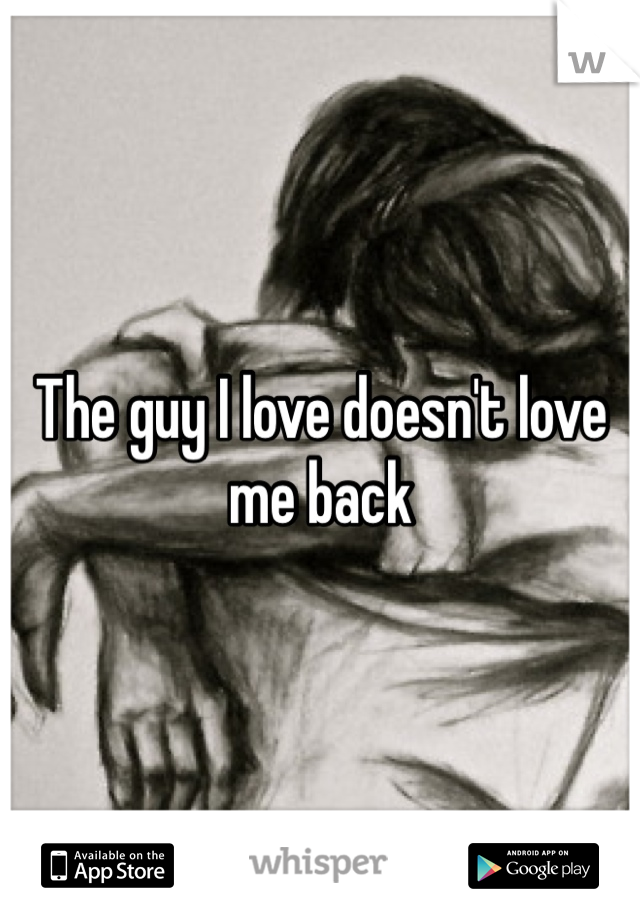 The guy I love doesn't love me back