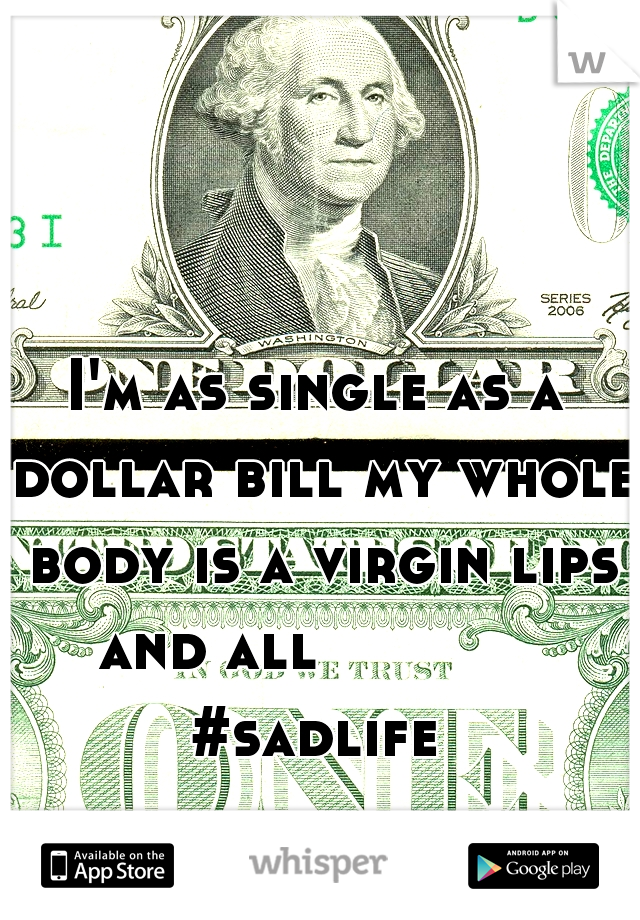 I'm as single as a dollar bill my whole body is a virgin lips and all 

         #sadlife 