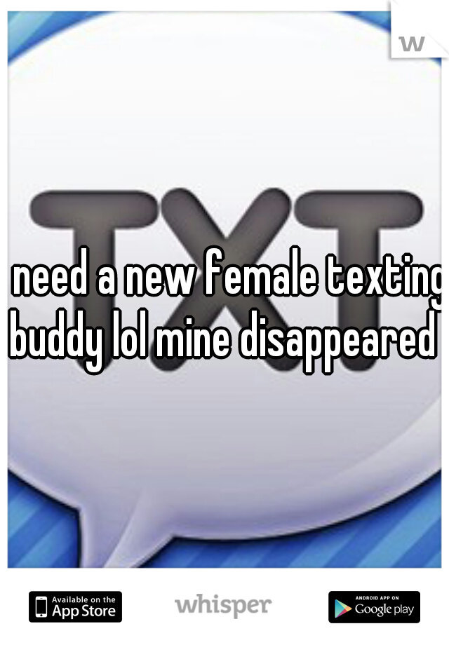 I need a new female texting buddy lol mine disappeared 