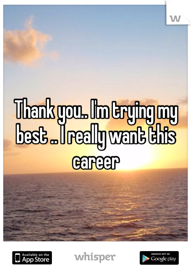 Thank you.. I'm trying my best .. I really want this career 