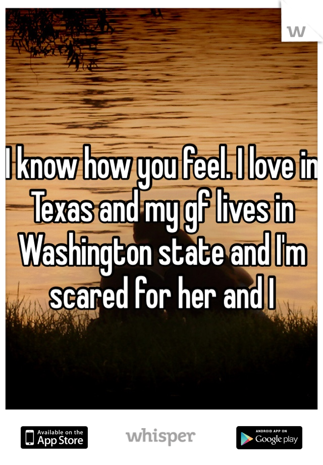 I know how you feel. I love in Texas and my gf lives in Washington state and I'm scared for her and I 