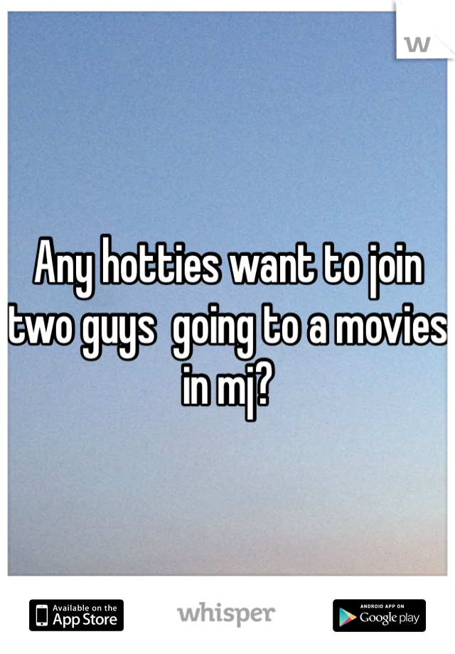 Any hotties want to join two guys  going to a movies in mj?