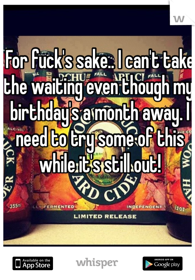 For fuck's sake.. I can't take the waiting even though my birthday's a month away. I need to try some of this while it's still out!