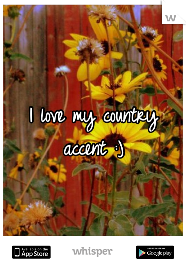 I love my country accent :)