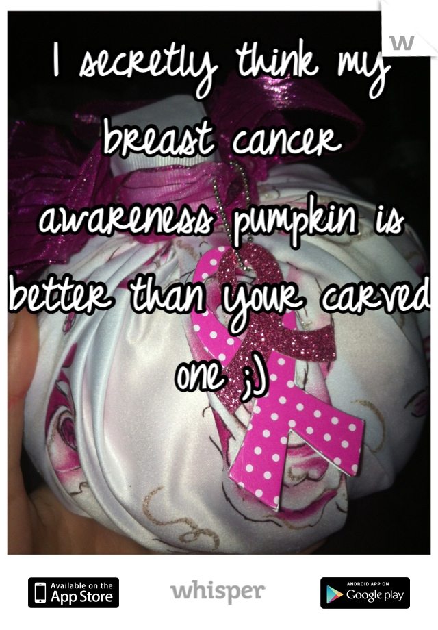 I secretly think my breast cancer awareness pumpkin is better than your carved one ;)
