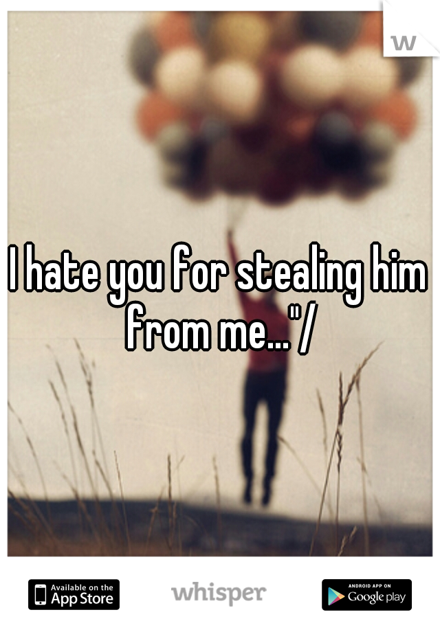 I hate you for stealing him from me..."/