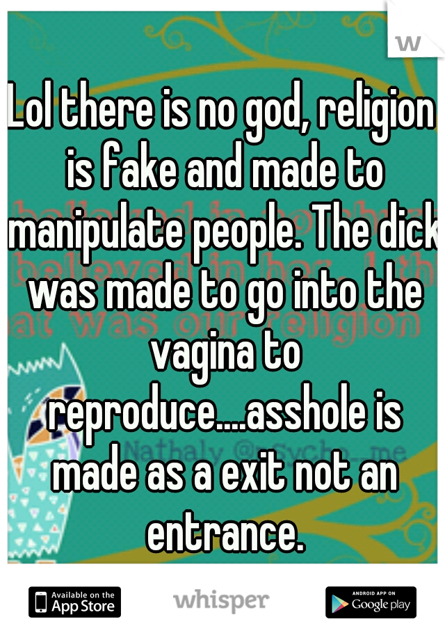 Lol there is no god, religion is fake and made to manipulate people. The dick was made to go into the vagina to reproduce....asshole is made as a exit not an entrance.