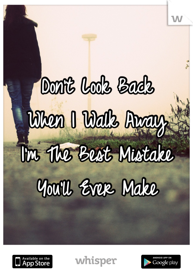 Don't Look Back
When I Walk Away
I'm The Best Mistake 
You'll Ever Make 