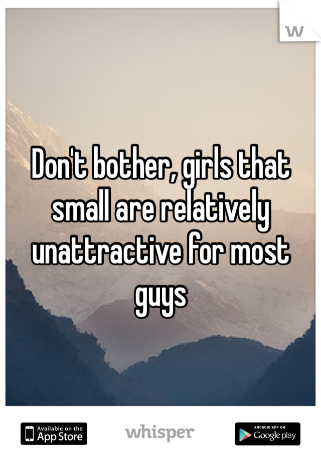 Don't bother, girls that small are relatively unattractive for most guys