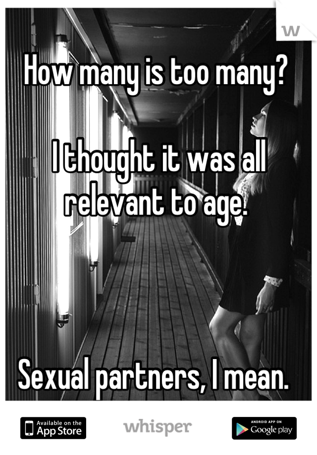 How many is too many?

 I thought it was all relevant to age.



Sexual partners, I mean. 
