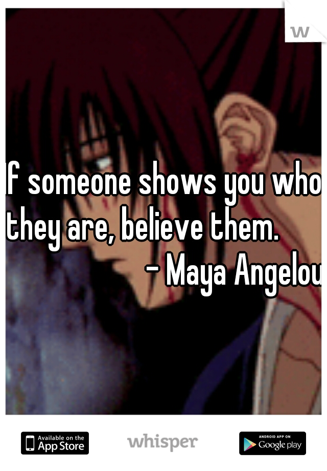 If someone shows you who they are, believe them.

                        - Maya Angelou