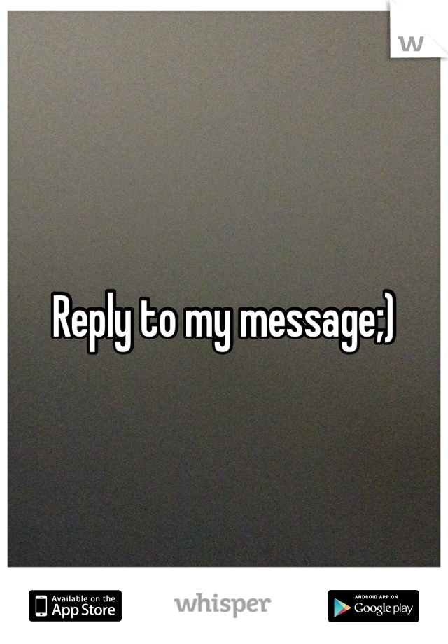Reply to my message;)