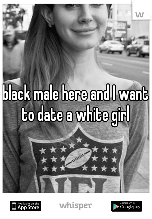 black male here and I want to date a white girl 