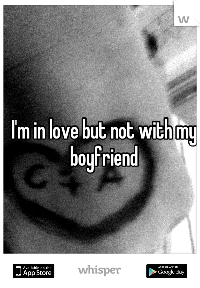 I'm in love but not with my boyfriend