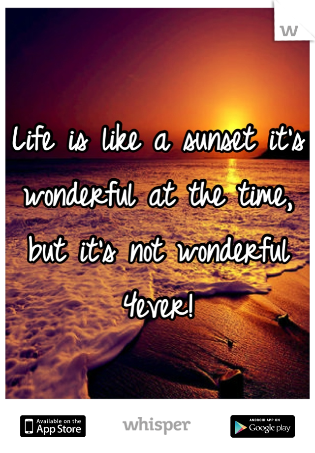 Life is like a sunset it's wonderful at the time, but it's not wonderful 4ever!