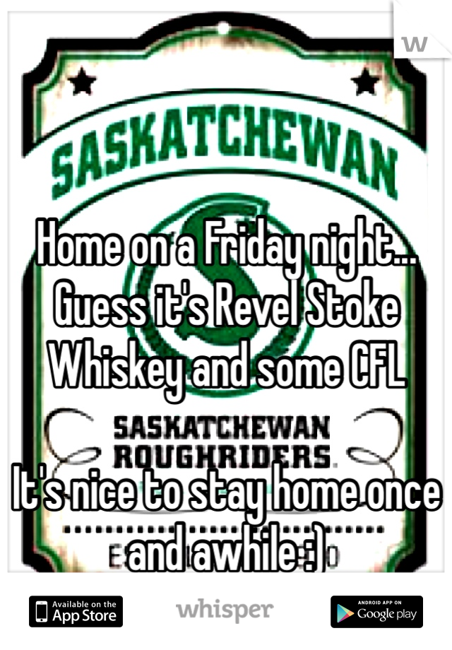 Home on a Friday night...
Guess it's Revel Stoke Whiskey and some CFL

It's nice to stay home once and awhile :)
Go Riders Go!!