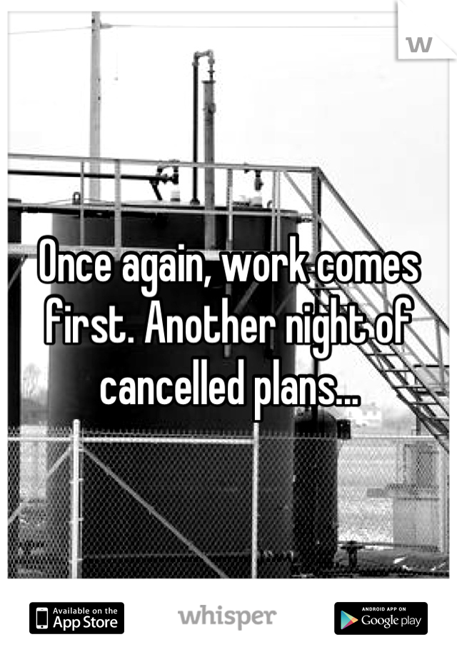 Once again, work comes first. Another night of cancelled plans...