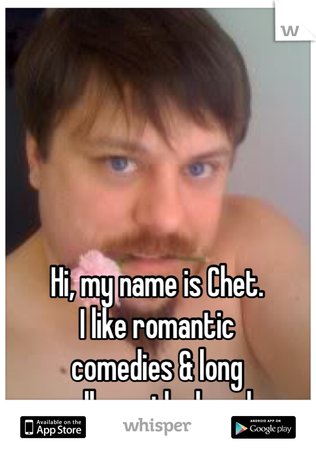 Hi, my name is Chet.
I like romantic
comedies & long
walks on the beach.