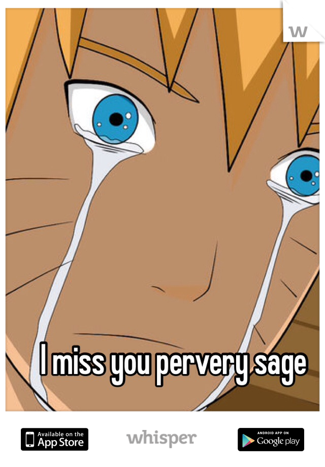 I miss you pervery sage