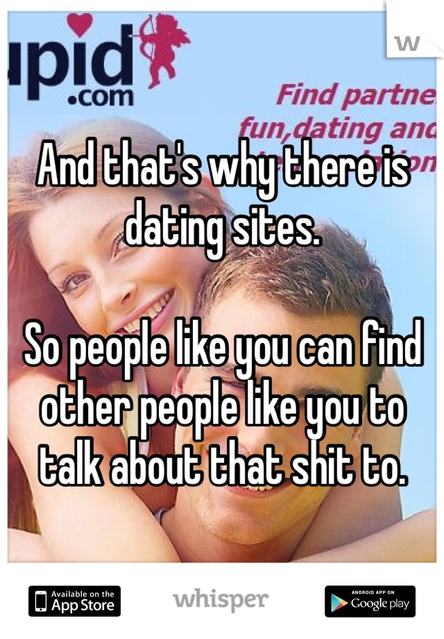 And that's why there is dating sites. 

So people like you can find other people like you to talk about that shit to.