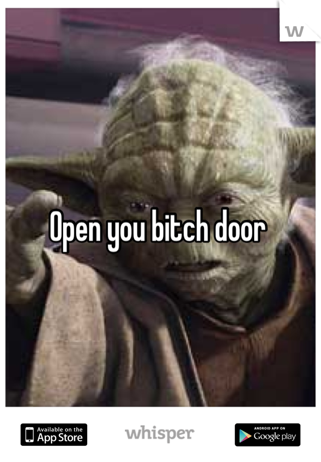 Open you bitch door 