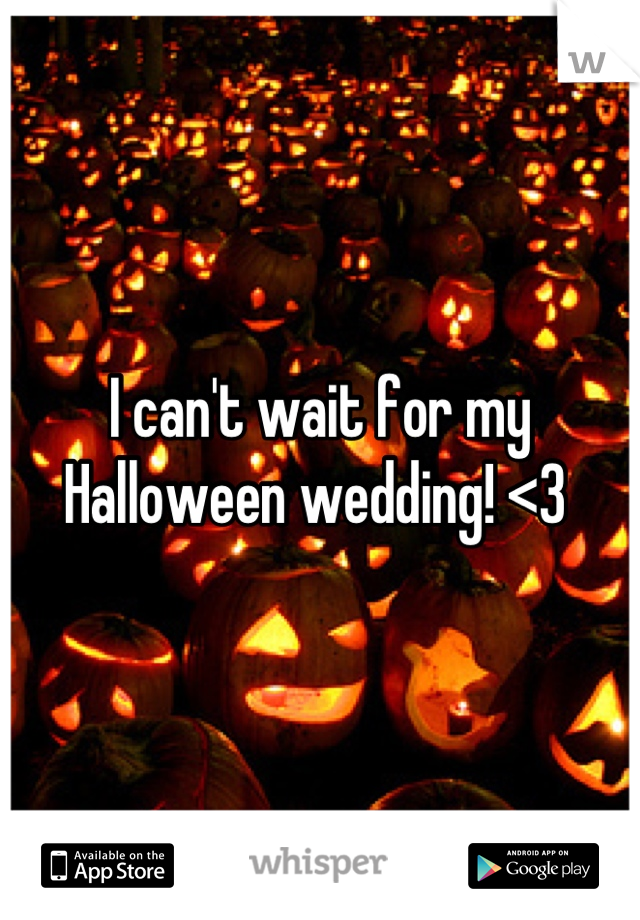 I can't wait for my Halloween wedding! <3 